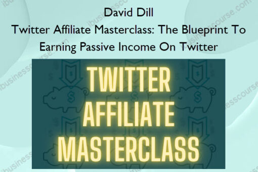 Twitter Affiliate Masterclass: The Blueprint To Earning Passive Income On Twitter – David Dill