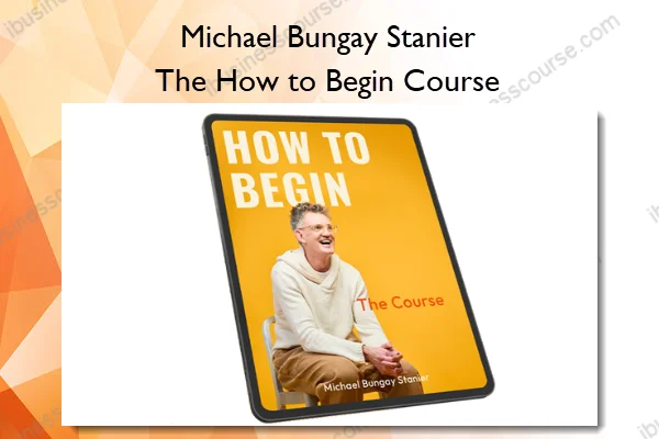 Michael Bungay Stanier – The How to Begin Course Michael Bungay Stanier – The How to Begin Course